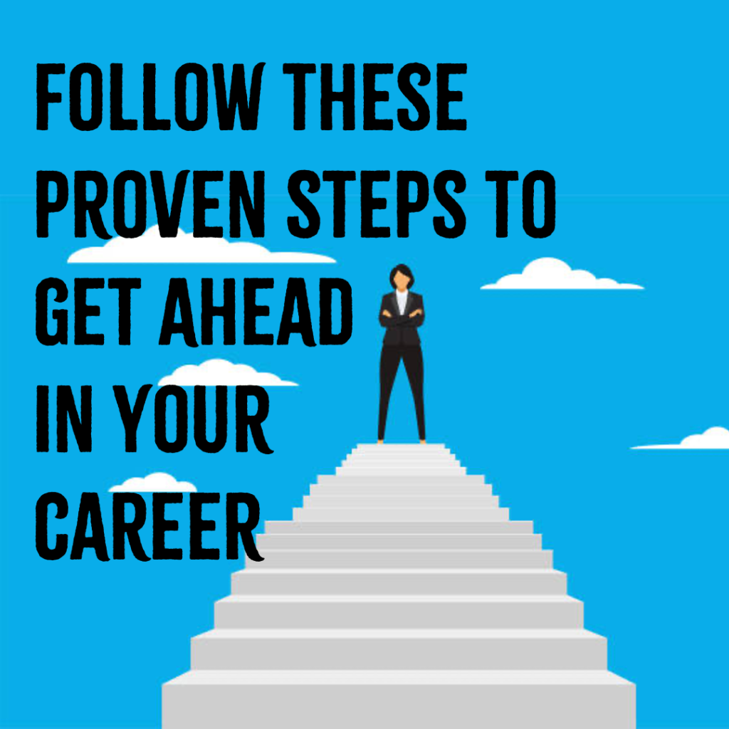 Follow These Proven Steps To Get Ahead In Your Career