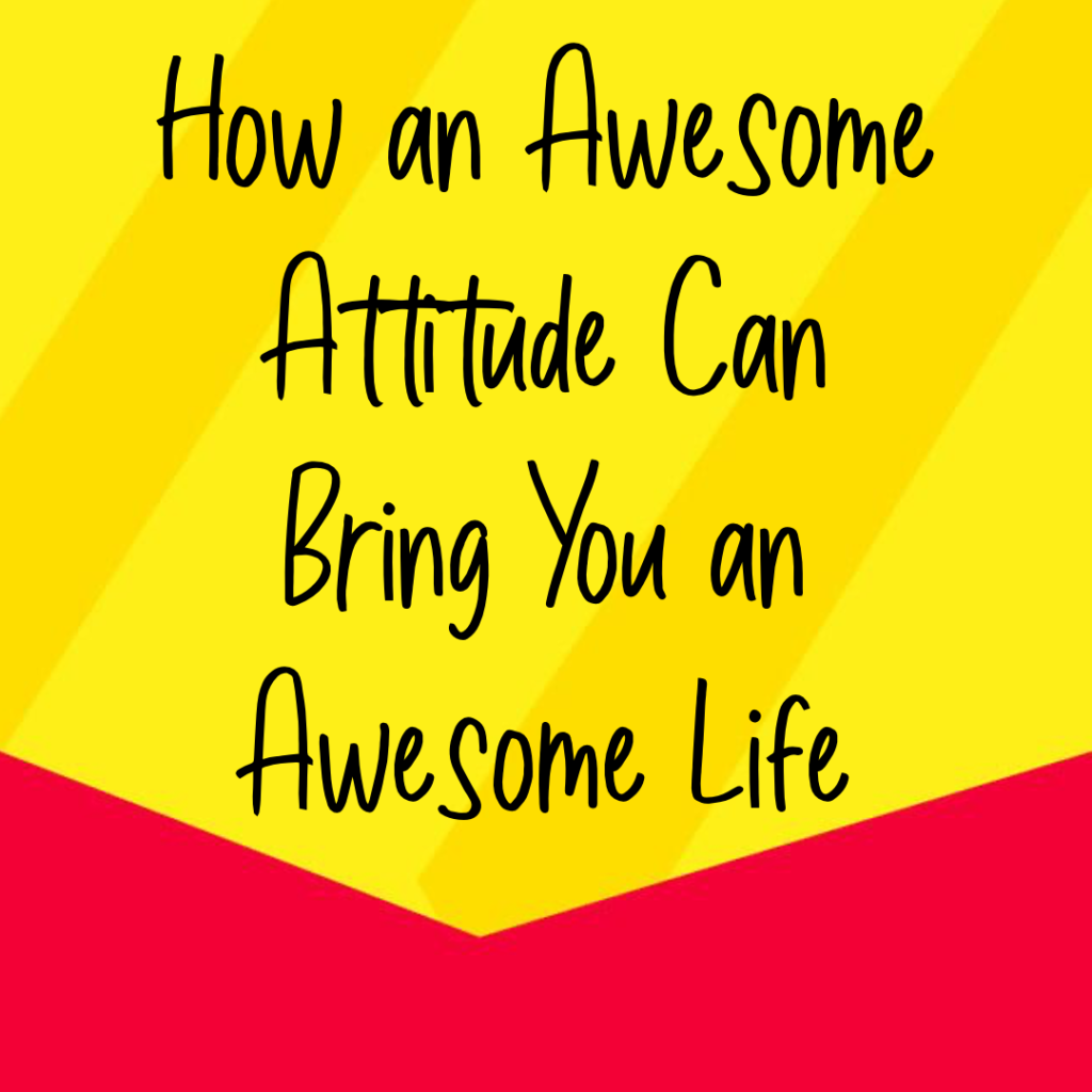 How An Awesome Attitude Can Bring You An Awesome Life