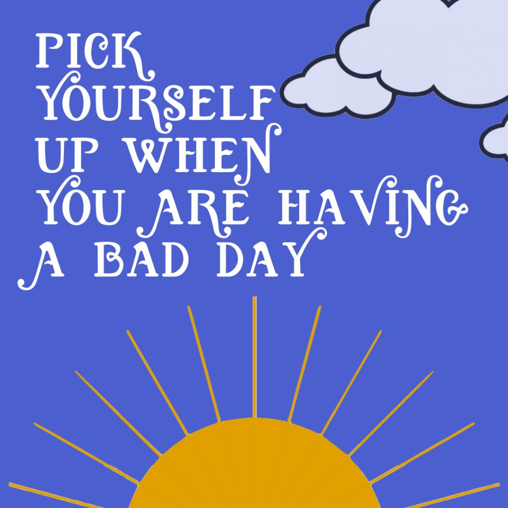Pick Yourself Up When You Are Having A Bad Day