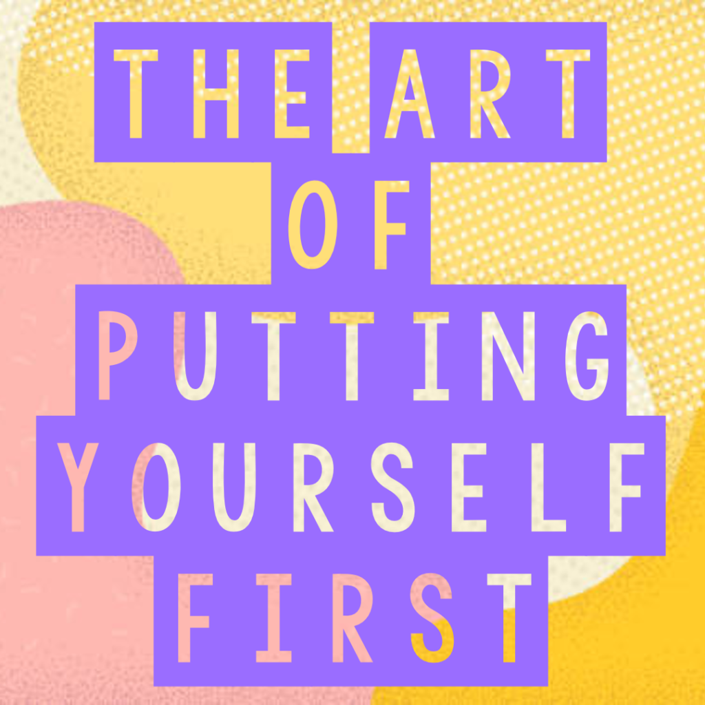 The Art Of Putting Yourself First